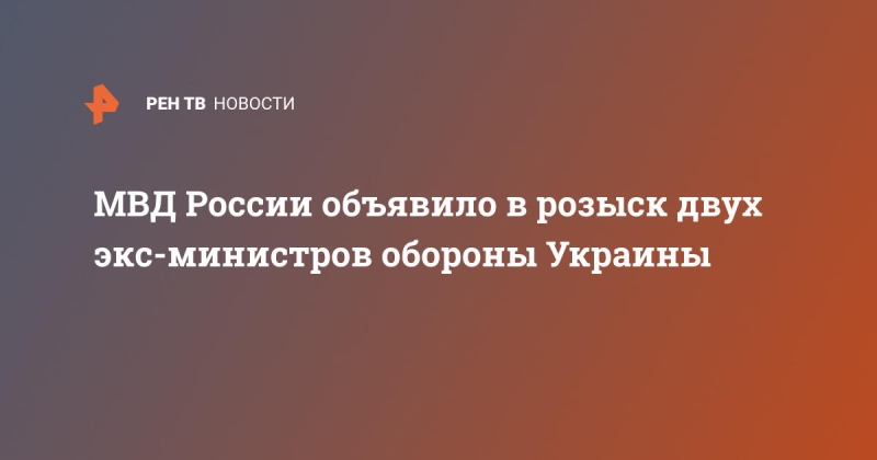 МВД России объявило в розыск двух экс-министров обороны Украины