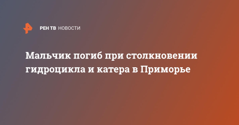 Мальчик погиб при столкновении гидроцикла и катера в Приморье