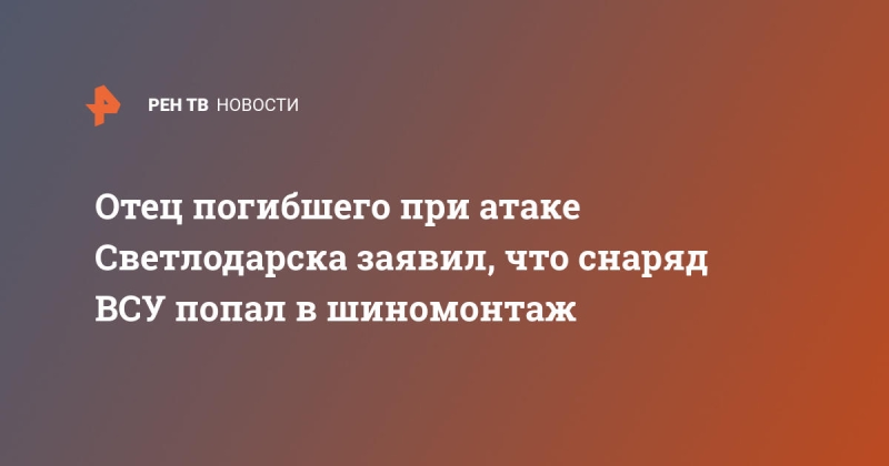 Отец погибшего при атаке Светлодарска заявил, что снаряд ВСУ попал в шиномонтаж