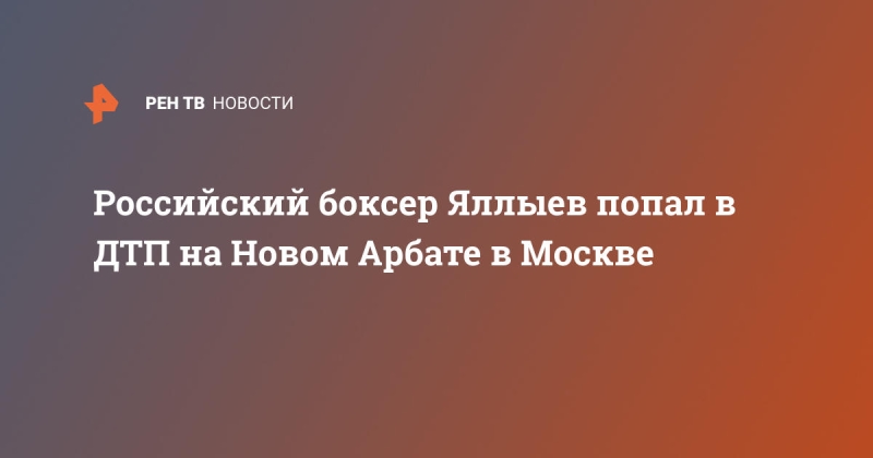 Российский боксер Яллыев попал в ДТП на Новом Арбате в Москве