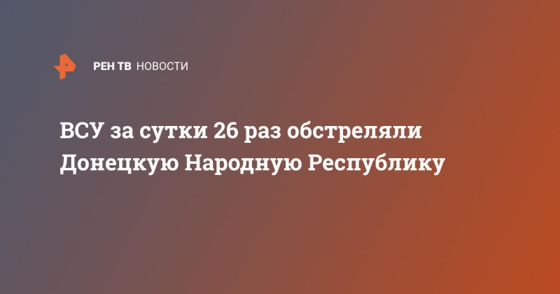 ВСУ за сутки 26 раз обстреляли Донецкую Народную Республику