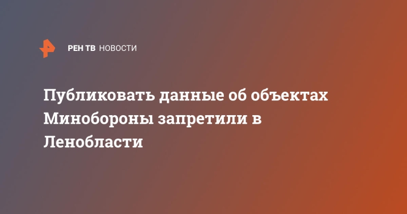 Публиковать данные об объектах Минобороны запретили в Ленобласти