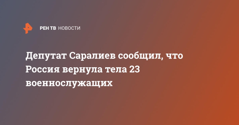 Депутат Саралиев сообщил, что Россия вернула тела 23 военнослужащих