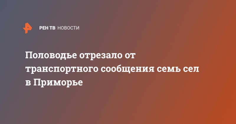 Половодье отрезало от транспортного сообщения семь сел в Приморье