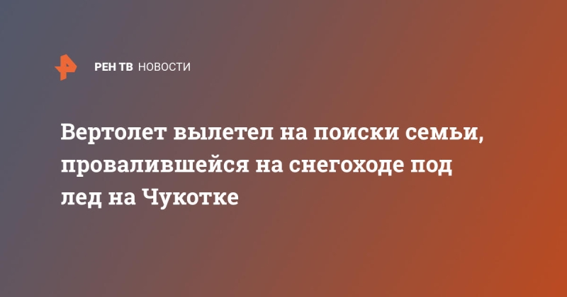 Вертолет вылетел на поиски семьи, провалившейся на снегоходе под лед на Чукотке