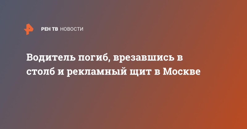 Водитель погиб, врезавшись в столб и рекламный щит в Москве